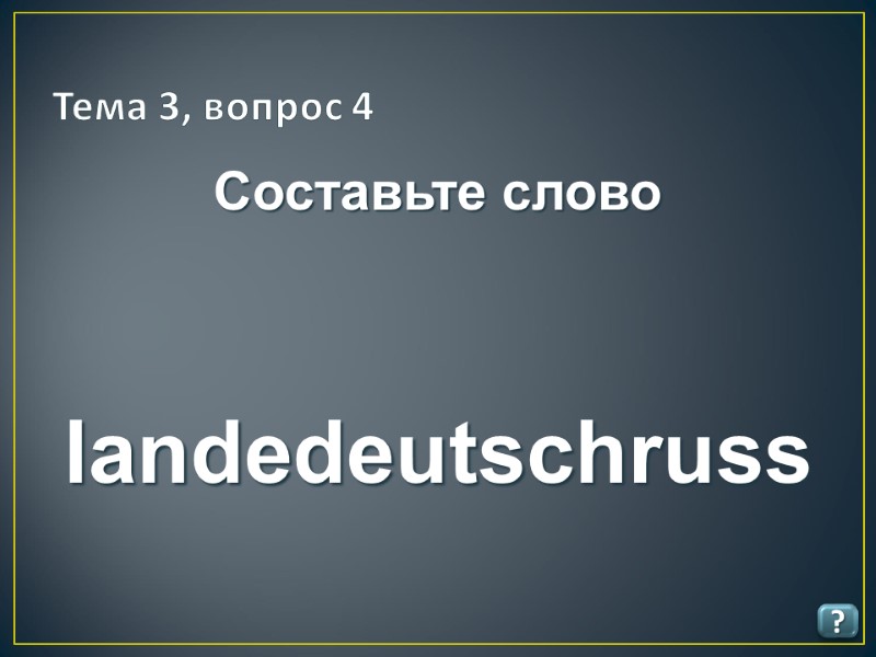 Тема 3, вопрос 4 ? Составьте слово   landedeutschruss